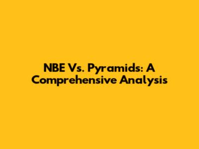 NBE Vs. Pyramids: A Comprehensive Analysis