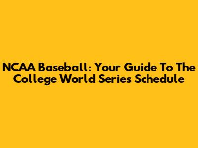 NCAA Baseball: Your Guide To The College World Series Schedule