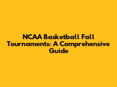 NCAA Basketball Fall Tournaments: A Comprehensive Guide