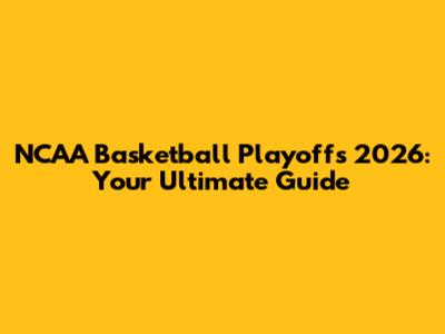 NCAA Basketball Playoffs 2026: Your Ultimate Guide