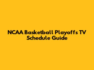 NCAA Basketball Playoffs TV Schedule Guide