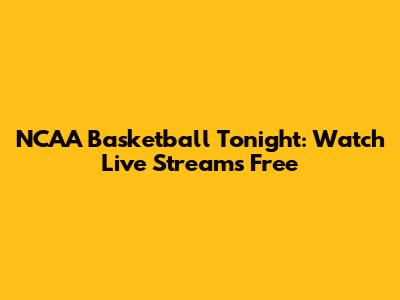 NCAA Basketball Tonight: Watch Live Streams Free