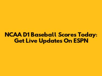 NCAA D1 Baseball Scores Today: Get Live Updates On ESPN