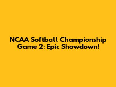 NCAA Softball Championship Game 2: Epic Showdown!