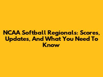 NCAA Softball Regionals: Scores, Updates, And What You Need To Know