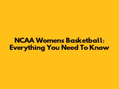 NCAA Women's Basketball: Everything You Need To Know