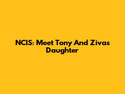 NCIS: Meet Tony And Ziva's Daughter