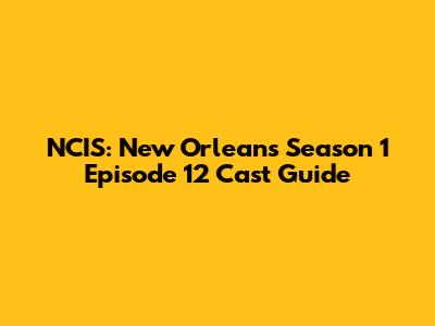 NCIS: New Orleans Season 1 Episode 12 Cast Guide