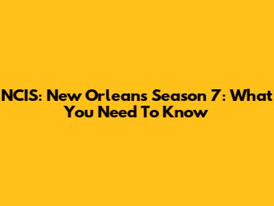 NCIS: New Orleans Season 7: What You Need To Know