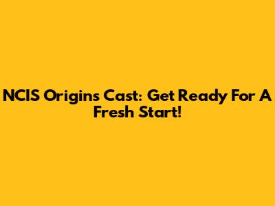 NCIS Origins Cast: Get Ready For A Fresh Start!