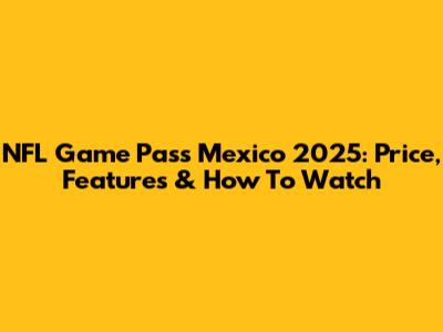 NFL Game Pass Mexico 2025: Price, Features & How To Watch