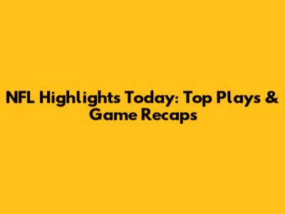 NFL Highlights Today: Top Plays & Game Recaps