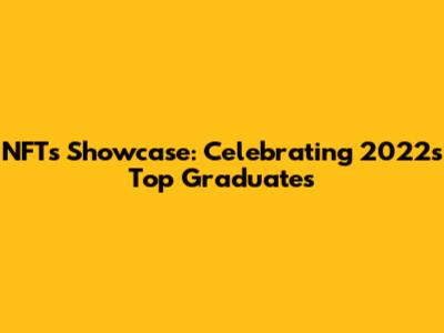 NFTs Showcase: Celebrating 2022's Top Graduates