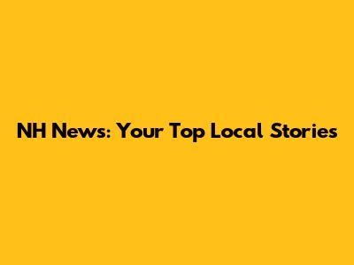 NH News: Your Top Local Stories