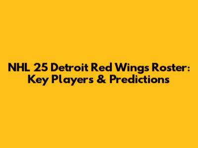 NHL 25 Detroit Red Wings Roster: Key Players & Predictions