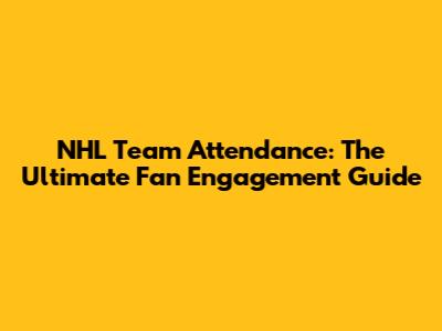 NHL Team Attendance: The Ultimate Fan Engagement Guide