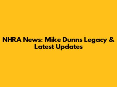NHRA News: Mike Dunn's Legacy & Latest Updates