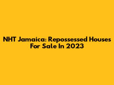 NHT Jamaica: Repossessed Houses For Sale In 2023