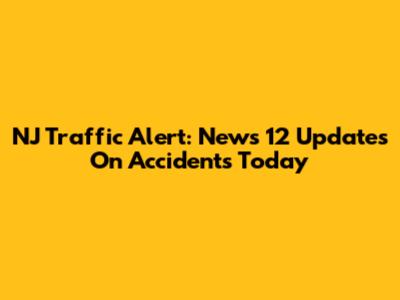 NJ Traffic Alert: News 12 Updates On Accidents Today