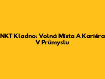 NKT Kladno: Volná Místa A Kariéra V Průmyslu