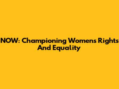 NOW: Championing Women's Rights And Equality