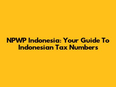 NPWP Indonesia: Your Guide To Indonesian Tax Numbers