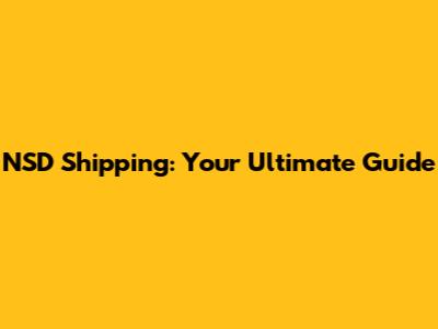 NSD Shipping: Your Ultimate Guide