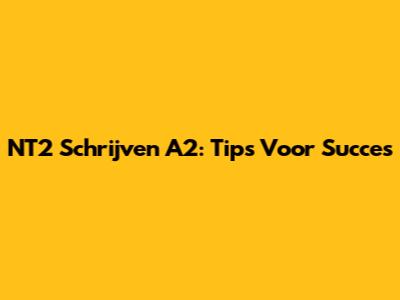 NT2 Schrijven A2: Tips Voor Succes