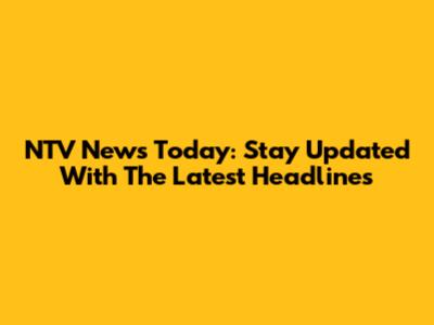 NTV News Today: Stay Updated With The Latest Headlines