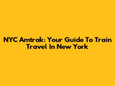 NYC Amtrak: Your Guide To Train Travel In New York