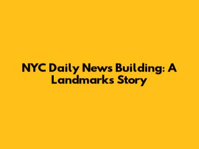 NYC Daily News Building: A Landmark's Story