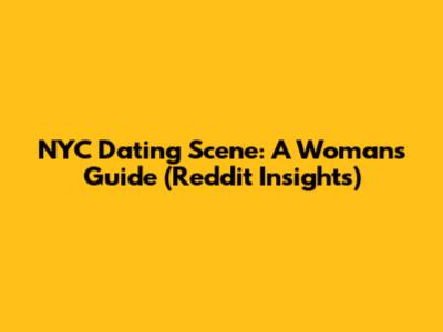 NYC Dating Scene: A Woman's Guide (Reddit Insights)
