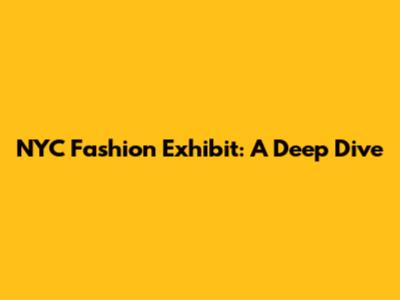 NYC Fashion Exhibit: A Deep Dive