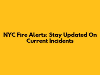 NYC Fire Alerts: Stay Updated On Current Incidents
