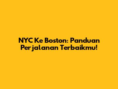 NYC Ke Boston: Panduan Perjalanan Terbaikmu!