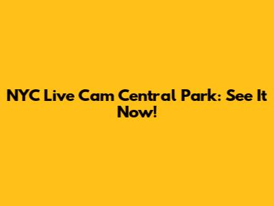 NYC Live Cam Central Park: See It Now!
