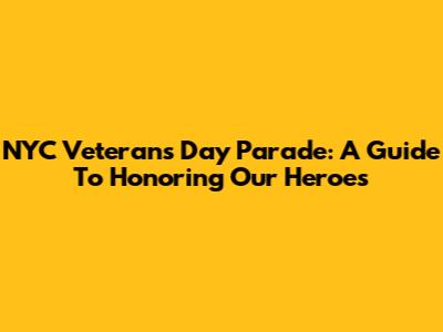 NYC Veterans Day Parade: A Guide To Honoring Our Heroes