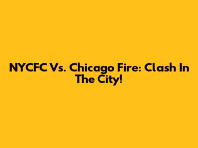 NYCFC Vs. Chicago Fire: Clash In The City!