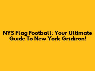 NYS Flag Football: Your Ultimate Guide To New York Gridiron!