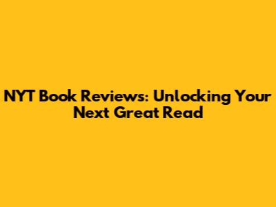 NYT Book Reviews: Unlocking Your Next Great Read