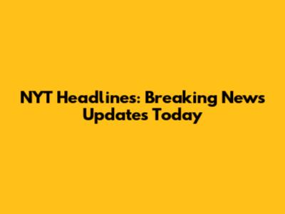 NYT Headlines: Breaking News Updates Today