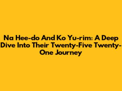 Na Hee-do And Ko Yu-rim: A Deep Dive Into Their 'Twenty-Five Twenty-One' Journey