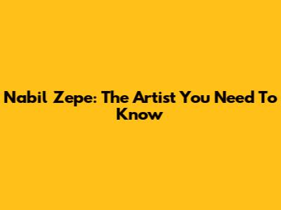 Nabil Zepe: The Artist You Need To Know