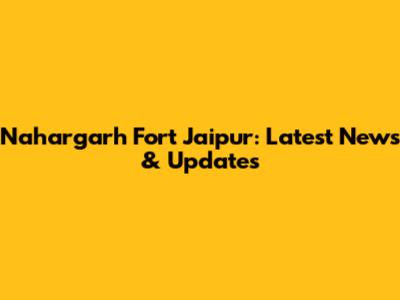 Nahargarh Fort Jaipur: Latest News & Updates