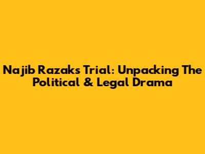 Najib Razak's Trial: Unpacking The Political & Legal Drama