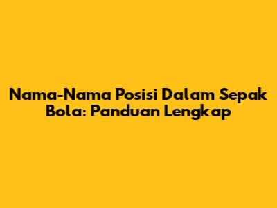 Nama-Nama Posisi Dalam Sepak Bola: Panduan Lengkap