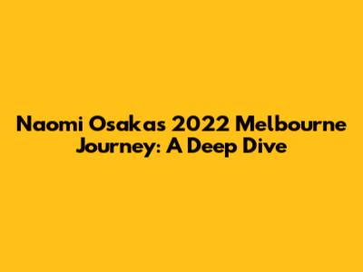 Naomi Osaka's 2022 Melbourne Journey: A Deep Dive