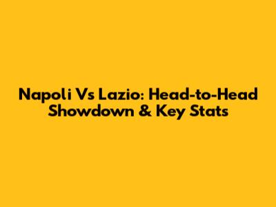 Napoli Vs Lazio: Head-to-Head Showdown & Key Stats