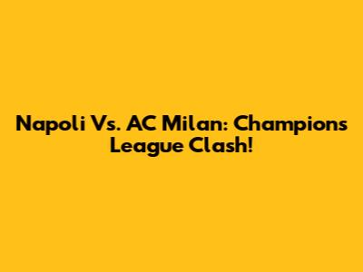 Napoli Vs. AC Milan: Champions League Clash!