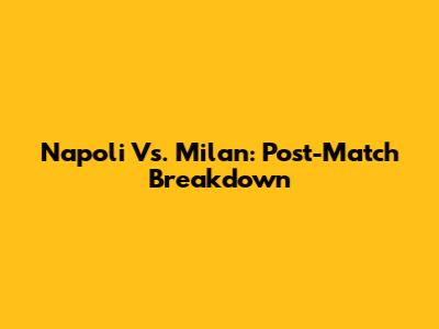 Napoli Vs. Milan: Post-Match Breakdown